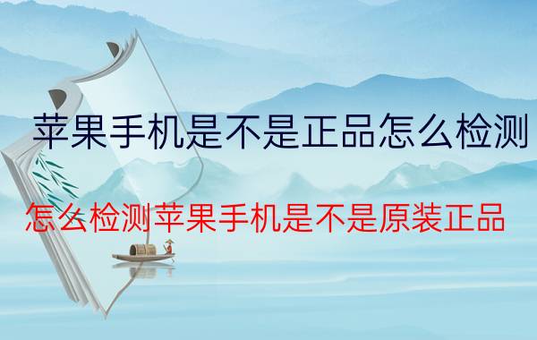 苹果手机是不是正品怎么检测 怎么检测苹果手机是不是原装正品？